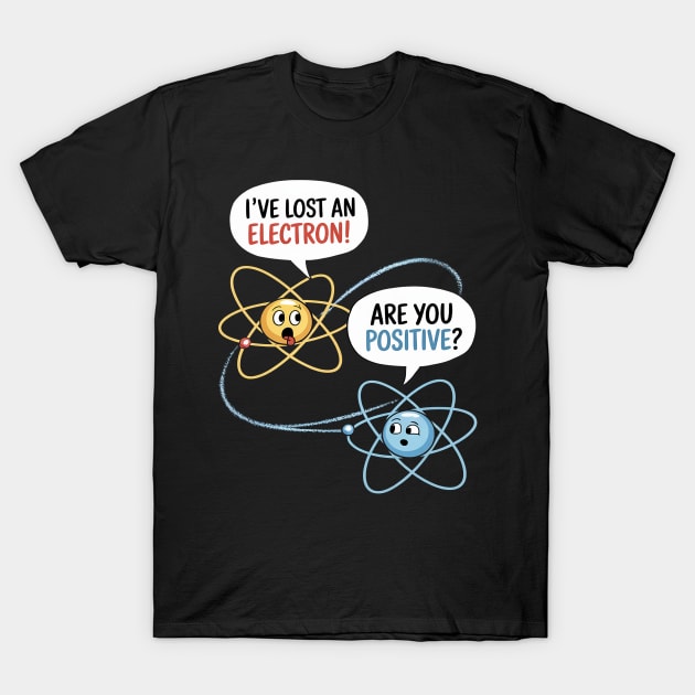 I Lost an Electron. Are You Positive T-Shirt by michelle-larry-s-store